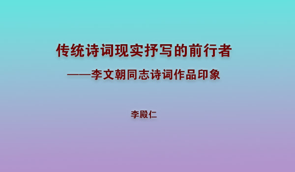 李殿仁｜傳統(tǒng)詩(shī)詞現(xiàn)實(shí)抒寫(xiě)的前行者一一李文朝同志詩(shī)詞作品印象